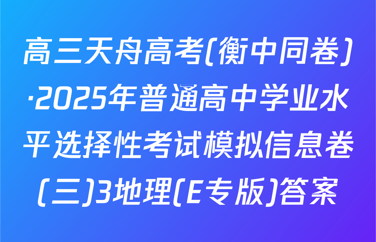 高三天舟高考(衡中同卷)·2025年普通高中学业水平选择性考试模拟信息卷(三)3地理(E专版)答案