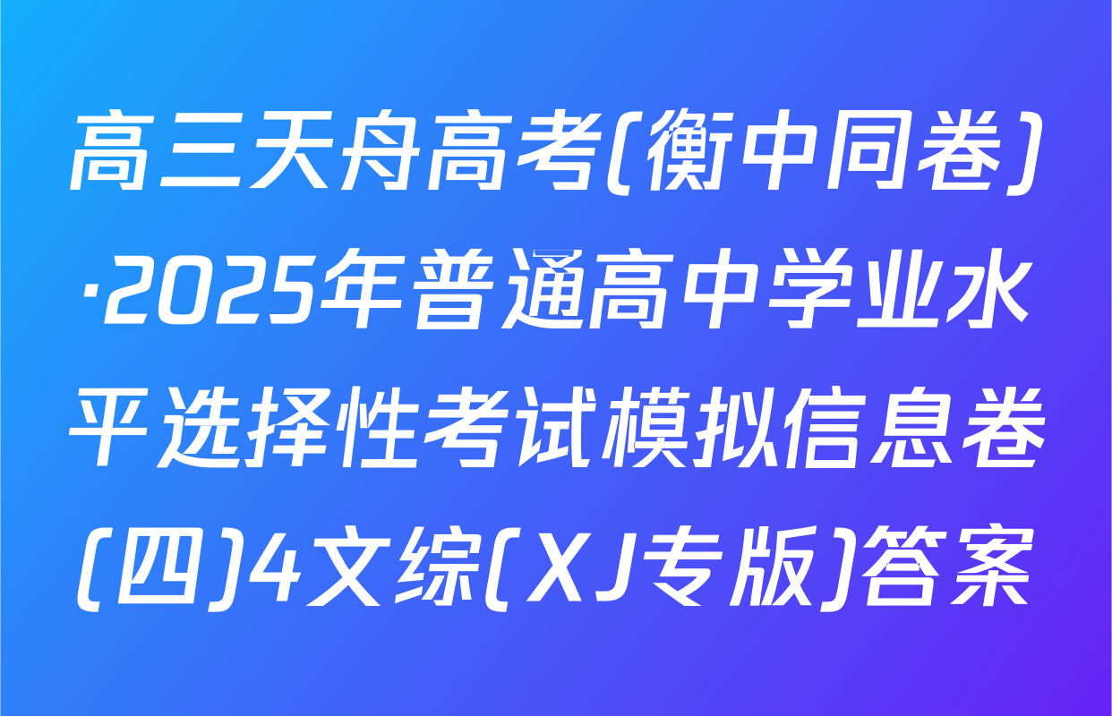 高三天舟高考(衡中同卷)·2025年普通高中学业水平选择性考试模拟信息卷(四)4文综(XJ专版)答案