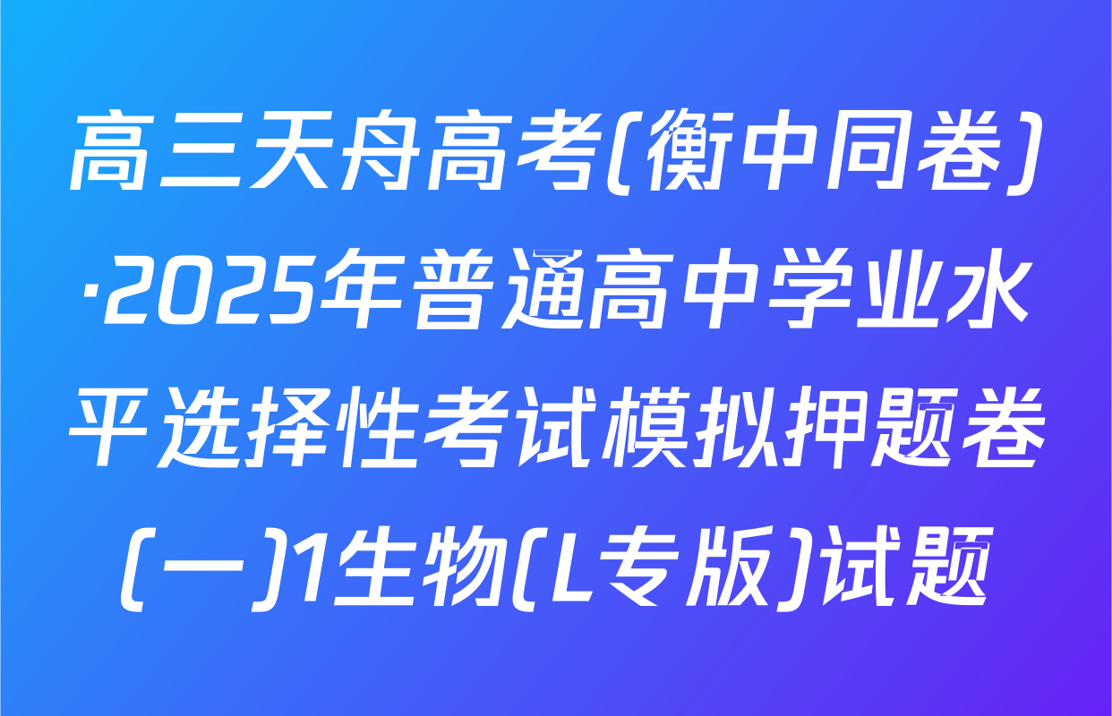 高三天舟高考(衡中同卷)·2025年普通高中学业水平选择性考试模拟押题卷(一)1生物(L专版)试题
