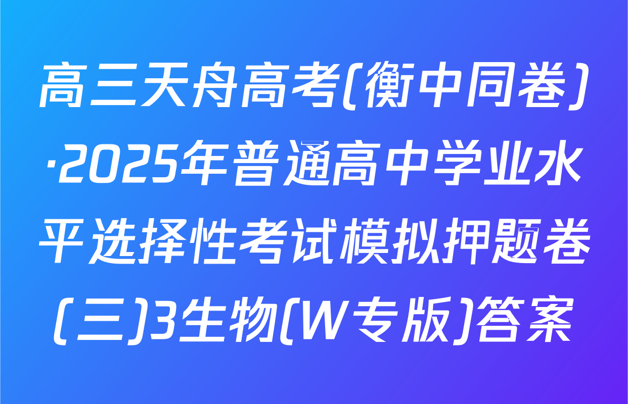 高三天舟高考(衡中同卷)·2025年普通高中学业水平选择性考试模拟押题卷(三)3生物(W专版)答案