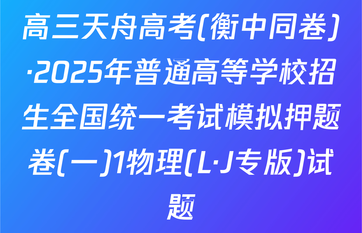 高三天舟高考(衡中同卷)·2025年普通高等学校招生全国统一考试模拟押题卷(一)1物理(L·J专版)试题