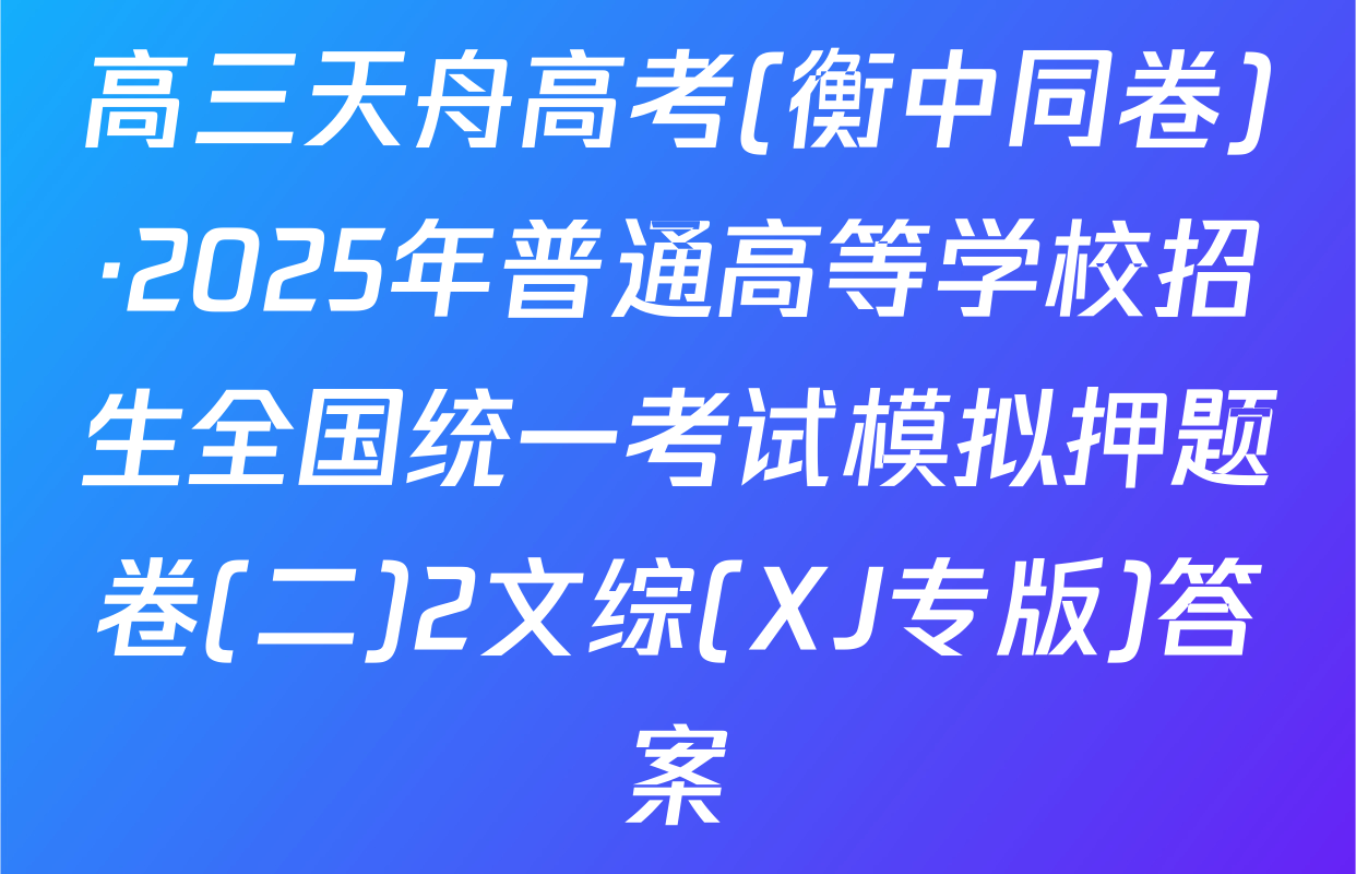 高三天舟高考(衡中同卷)·2025年普通高等学校招生全国统一考试模拟押题卷(二)2文综(XJ专版)答案