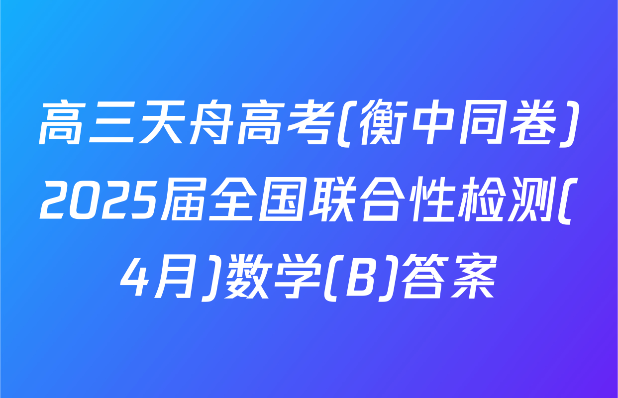 高三天舟高考(衡中同卷)2025届全国联合性检测(4月)数学(B)答案