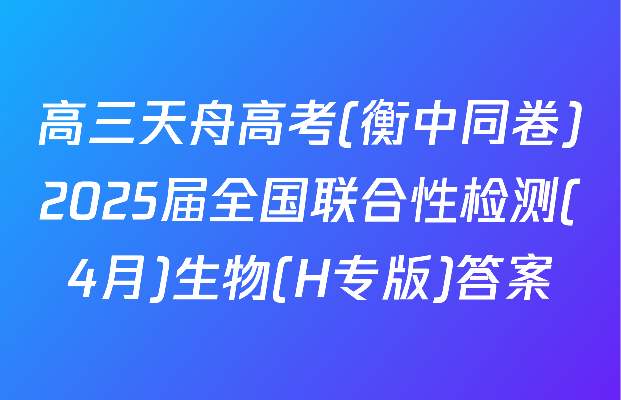 高三天舟高考(衡中同卷)2025届全国联合性检测(4月)生物(H专版)答案