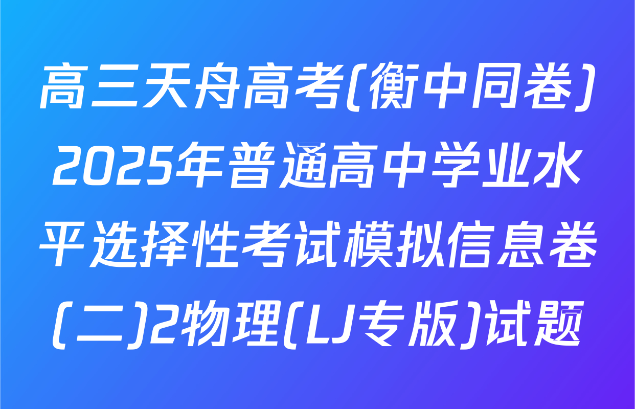 高三天舟高考(衡中同卷)2025年普通高中学业水平选择性考试模拟信息卷(二)2物理(LJ专版)试题