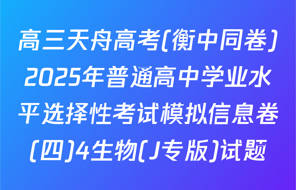 高三天舟高考(衡中同卷)2025年普通高中学业水平选择性考试模拟信息卷(四)4生物(J专版)试题