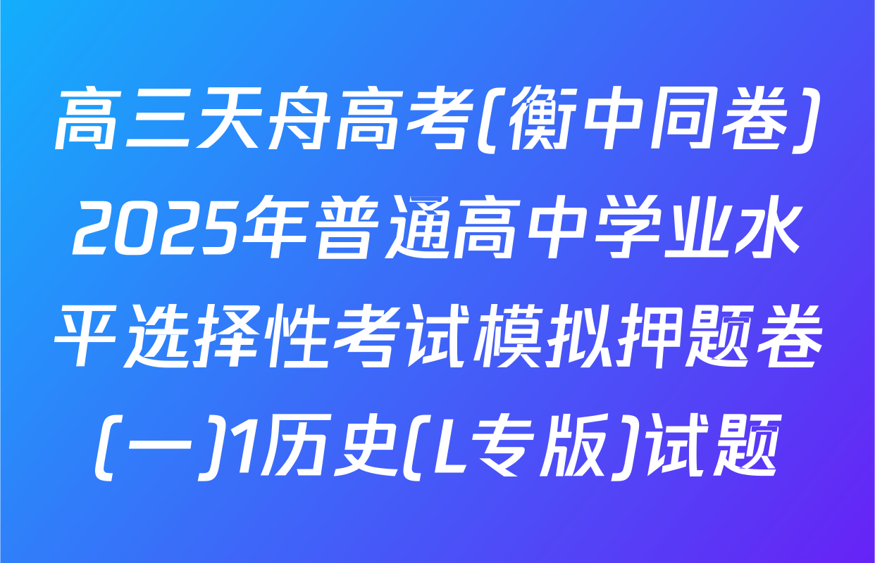高三天舟高考(衡中同卷)2025年普通高中学业水平选择性考试模拟押题卷(一)1历史(L专版)试题