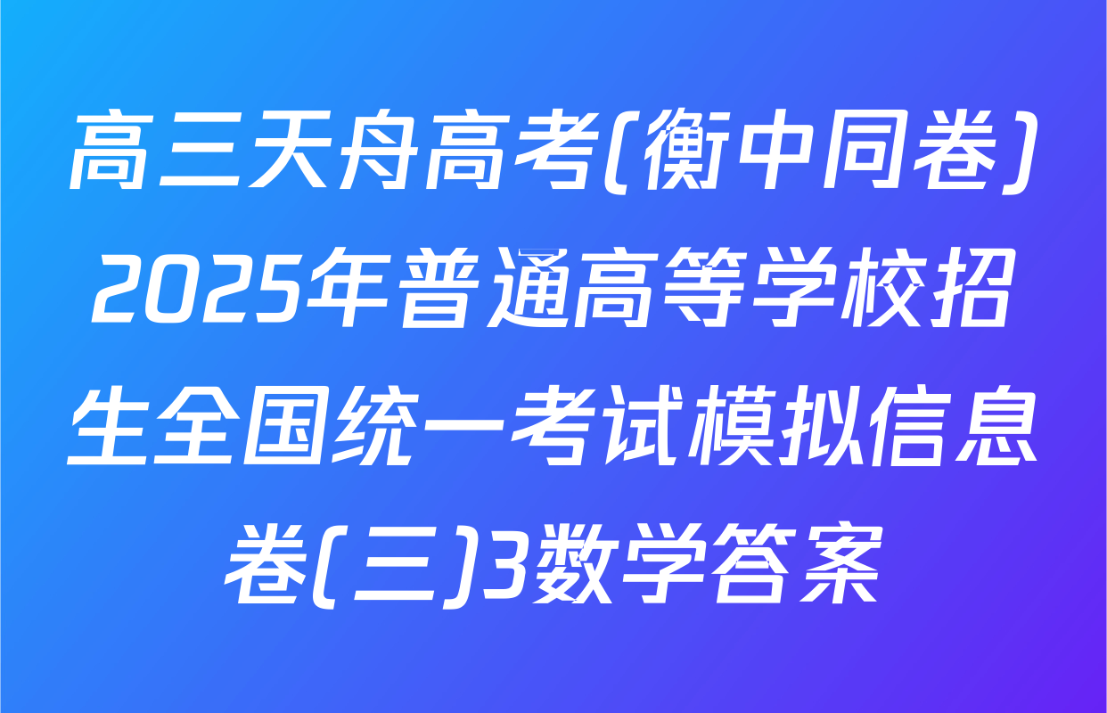高三天舟高考(衡中同卷)2025年普通高等学校招生全国统一考试模拟信息卷(三)3数学答案