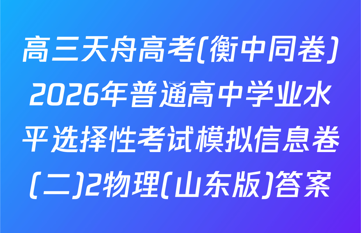 高三天舟高考(衡中同卷)2026年普通高中学业水平选择性考试模拟信息卷(二)2物理(山东版)答案