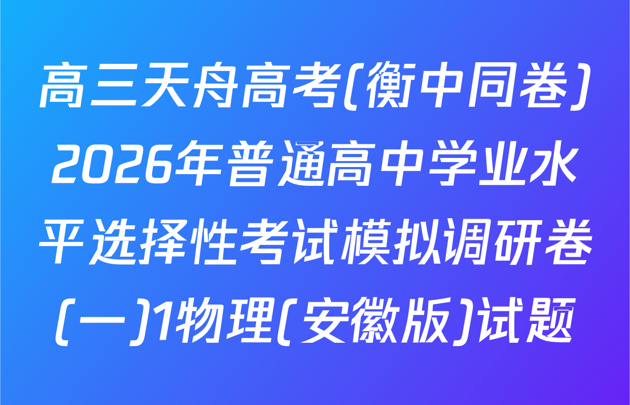 高三天舟高考(衡中同卷)2026年普通高中学业水平选择性考试模拟调研卷(一)1物理(安徽版)试题