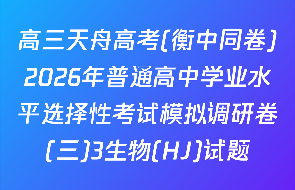 高三天舟高考(衡中同卷)2026年普通高中学业水平选择性考试模拟调研卷(三)3生物(HJ)试题