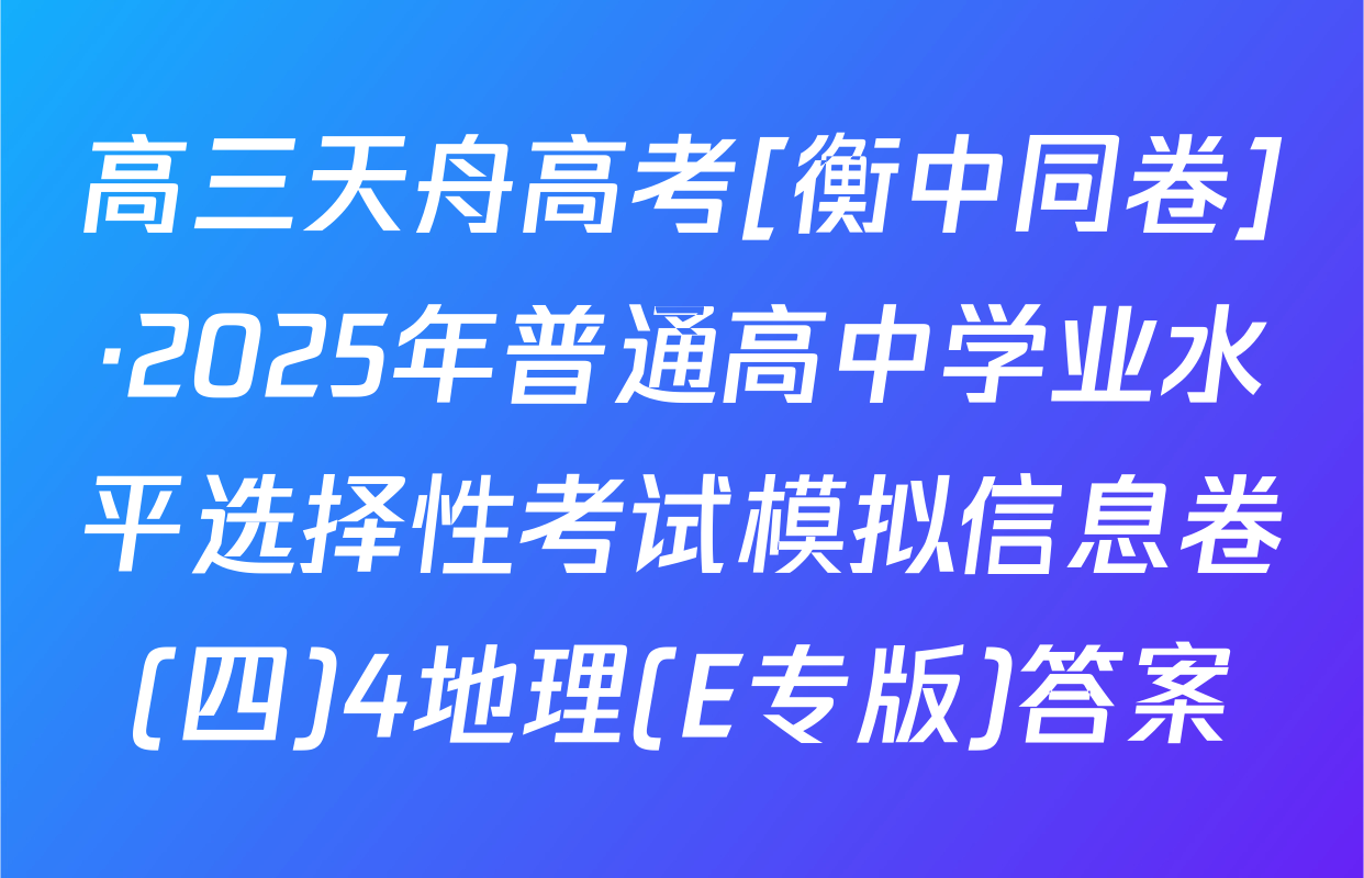 高三天舟高考[衡中同卷]·2025年普通高中学业水平选择性考试模拟信息卷(四)4地理(E专版)答案