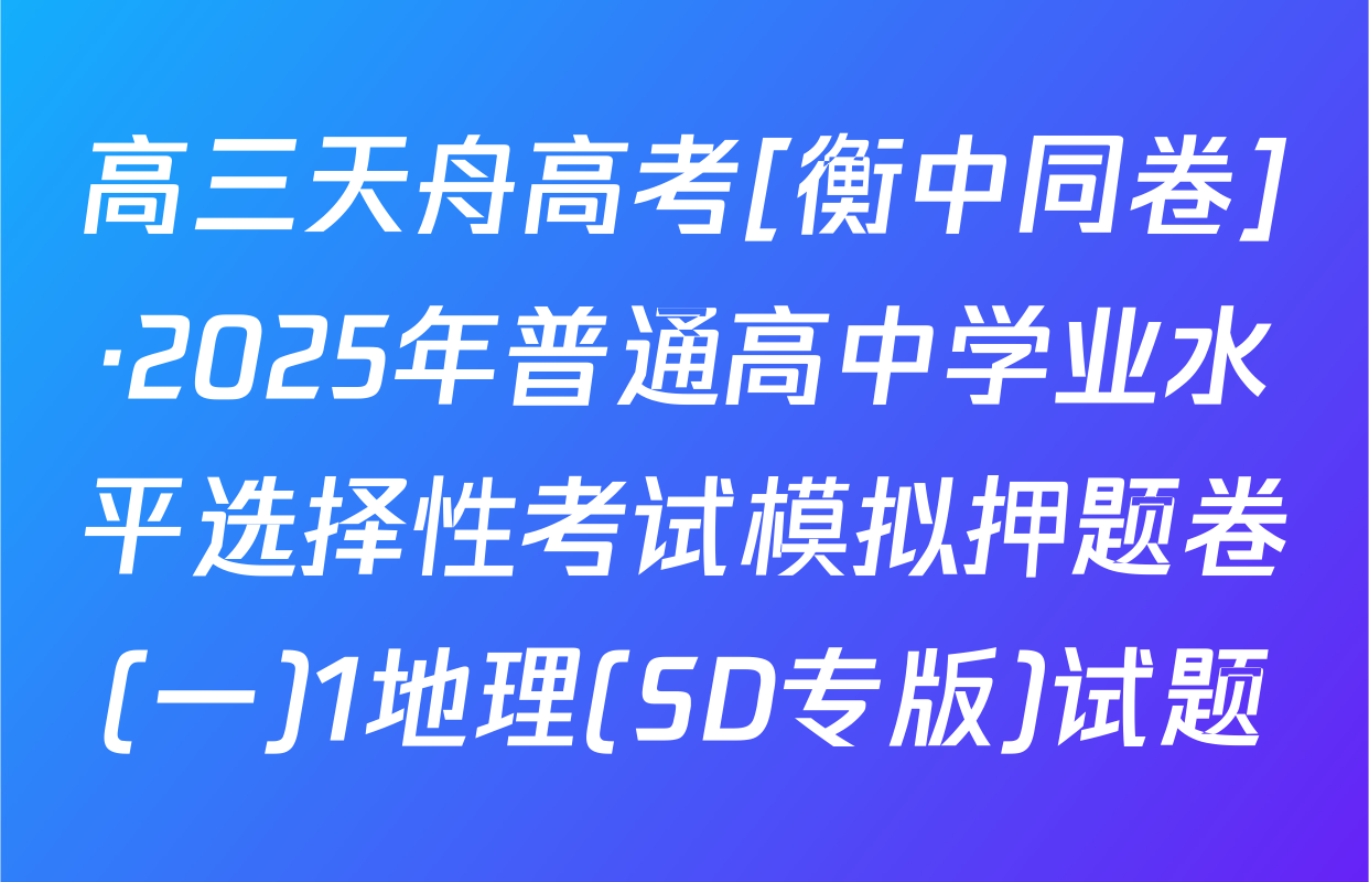 高三天舟高考[衡中同卷]·2025年普通高中学业水平选择性考试模拟押题卷(一)1地理(SD专版)试题