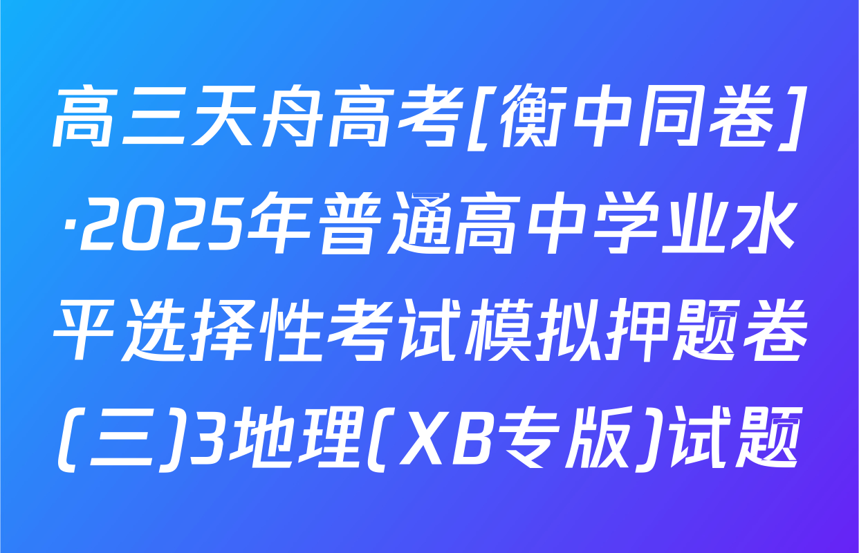 高三天舟高考[衡中同卷]·2025年普通高中学业水平选择性考试模拟押题卷(三)3地理(XB专版)试题