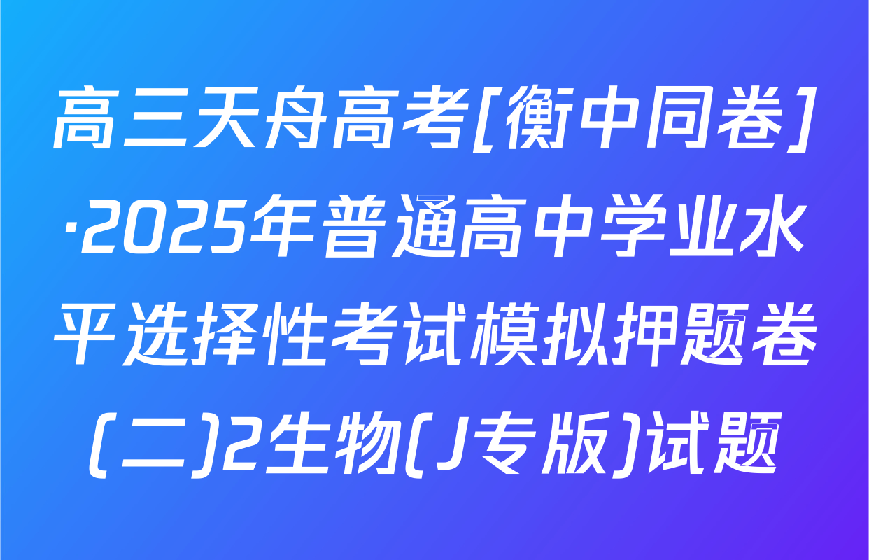 高三天舟高考[衡中同卷]·2025年普通高中学业水平选择性考试模拟押题卷(二)2生物(J专版)试题