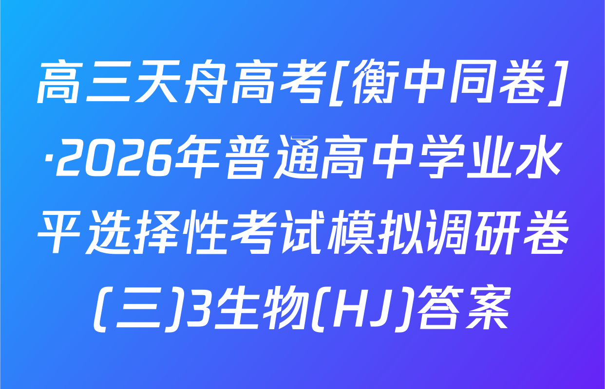 高三天舟高考[衡中同卷]·2026年普通高中学业水平选择性考试模拟调研卷(三)3生物(HJ)答案