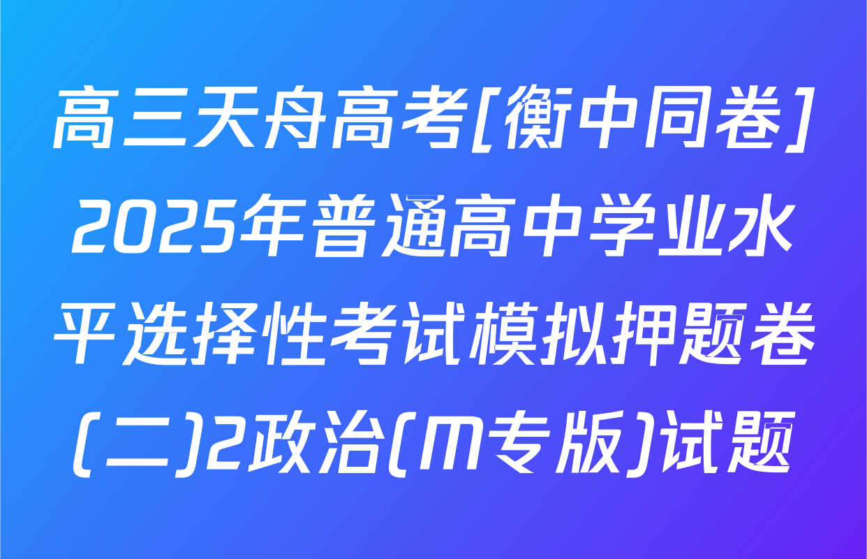高三天舟高考[衡中同卷]2025年普通高中学业水平选择性考试模拟押题卷(二)2政治(M专版)试题