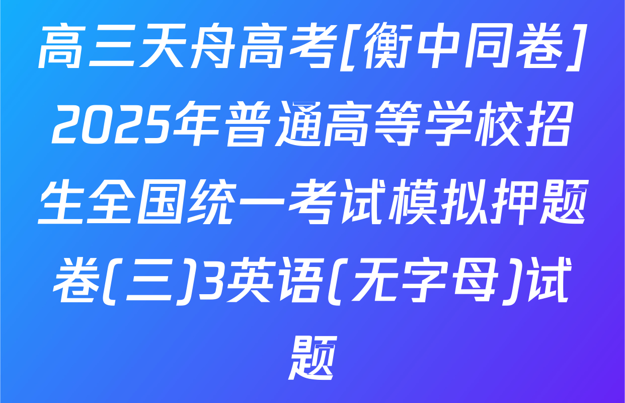 高三天舟高考[衡中同卷]2025年普通高等学校招生全国统一考试模拟押题卷(三)3英语(无字母)试题