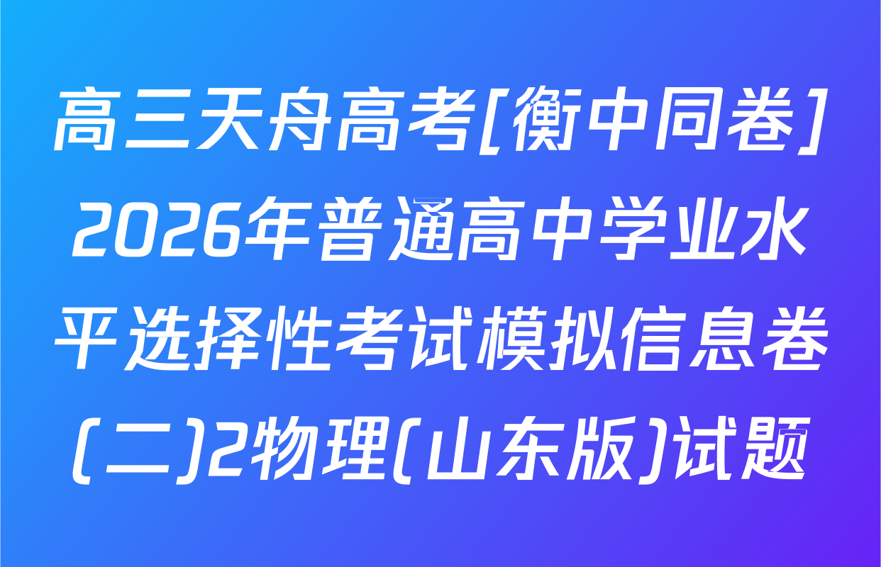 高三天舟高考[衡中同卷]2026年普通高中学业水平选择性考试模拟信息卷(二)2物理(山东版)试题