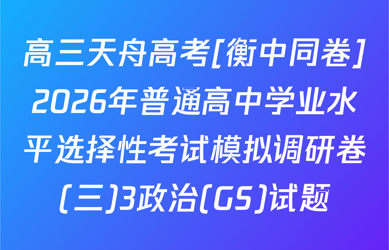 高三天舟高考[衡中同卷]2026年普通高中学业水平选择性考试模拟调研卷(三)3政治(GS)试题