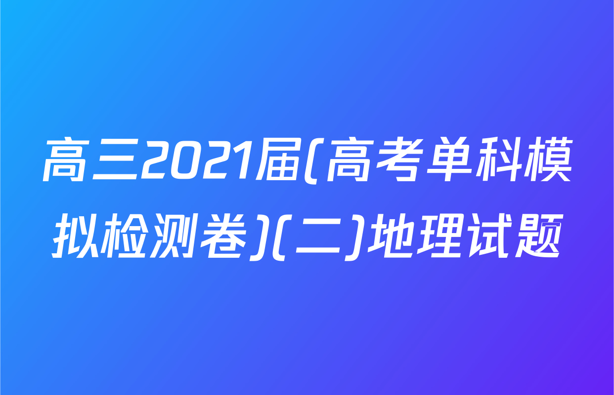高三2021届(高考单科模拟检测卷)(二)地理试题