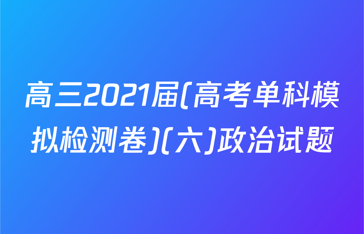 高三2021届(高考单科模拟检测卷)(六)政治试题