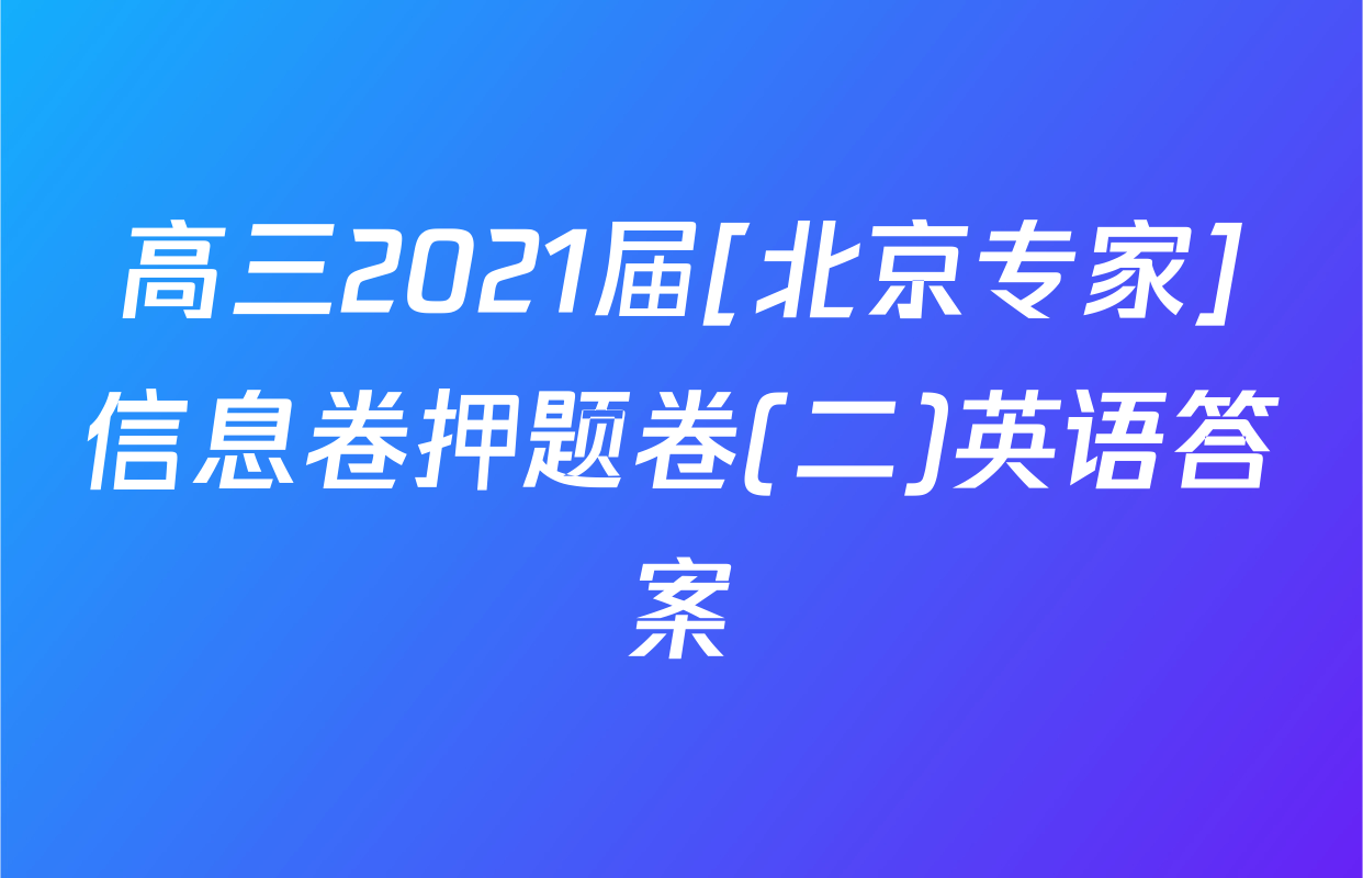 高三2021届[北京专家]信息卷押题卷(二)英语答案