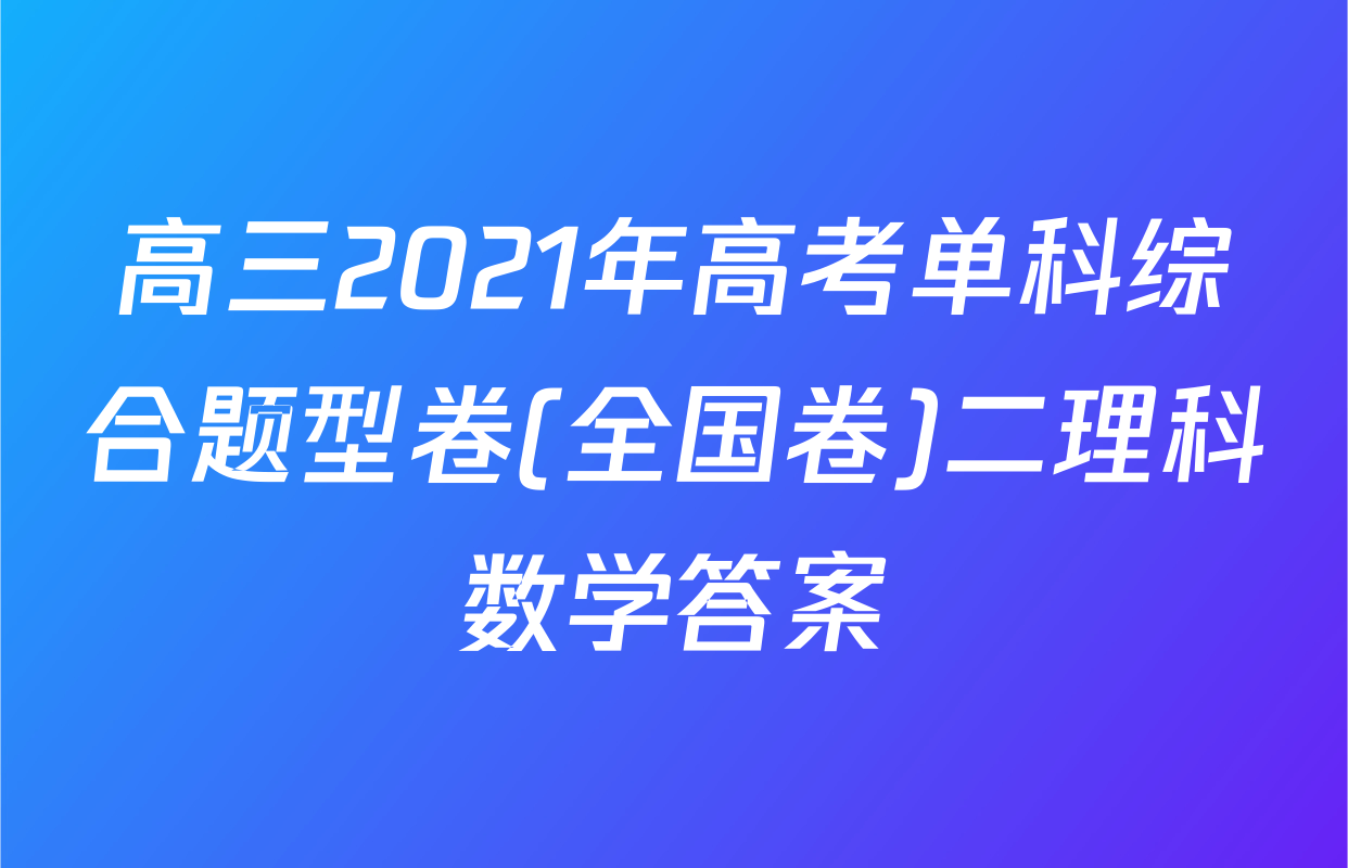 高三2021年高考单科综合题型卷(全国卷)二理科数学答案