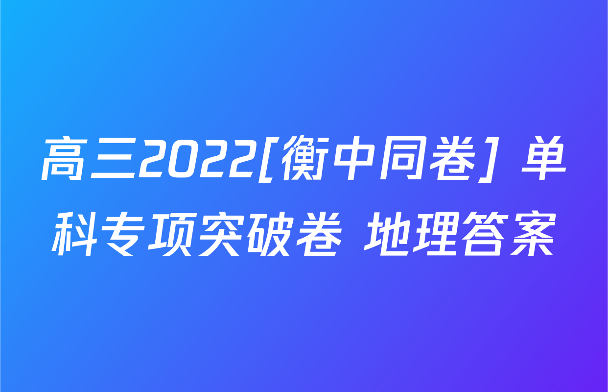 高三2022[衡中同卷] 单科专项突破卷 地理答案