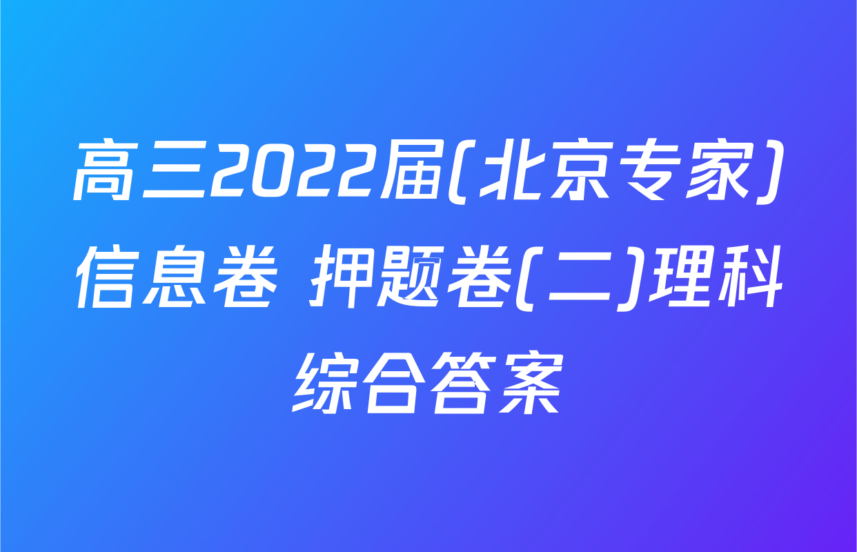 高三2022届(北京专家)信息卷 押题卷(二)理科综合答案
