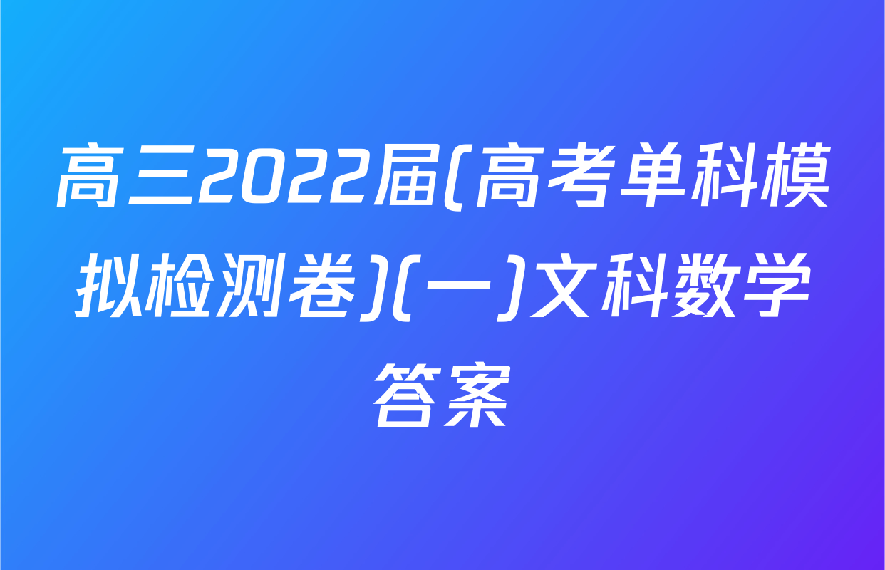 高三2022届(高考单科模拟检测卷)(一)文科数学答案
