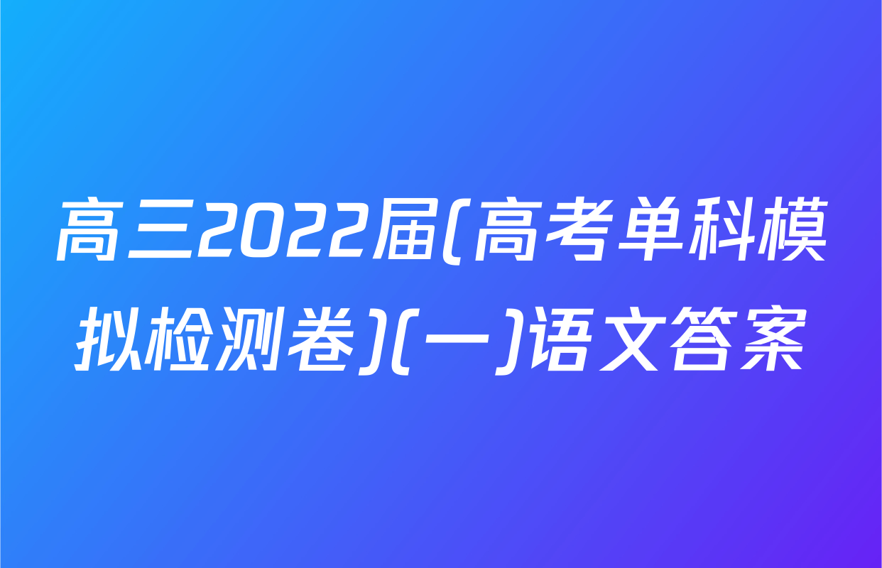 高三2022届(高考单科模拟检测卷)(一)语文答案