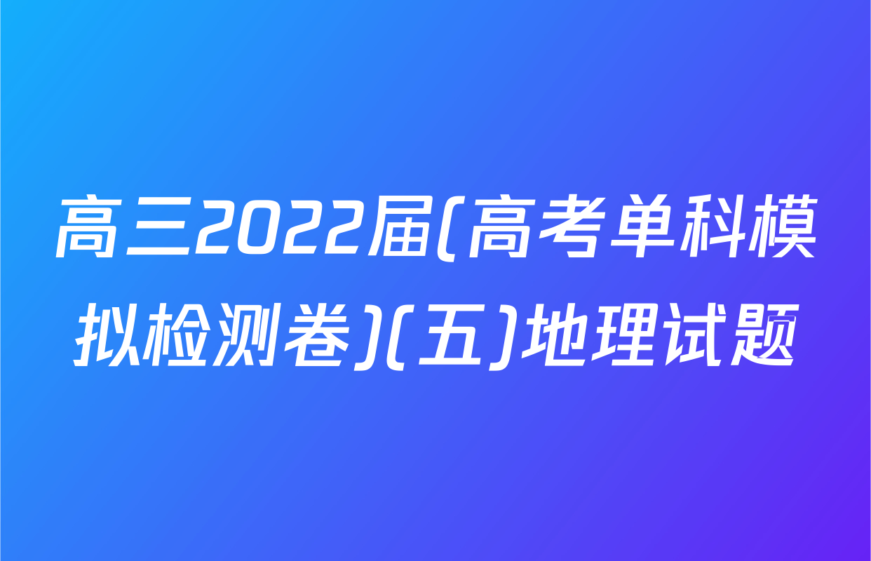 高三2022届(高考单科模拟检测卷)(五)地理试题