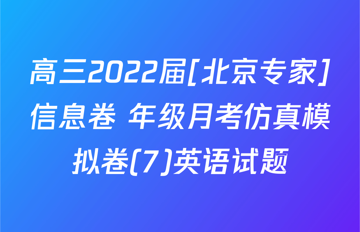 高三2022届[北京专家]信息卷 年级月考仿真模拟卷(7)英语试题