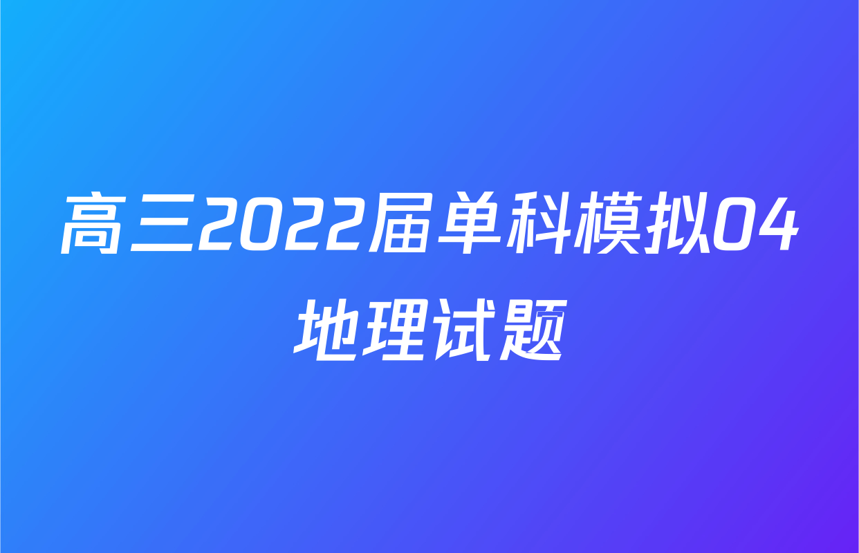 高三2022届单科模拟04地理试题