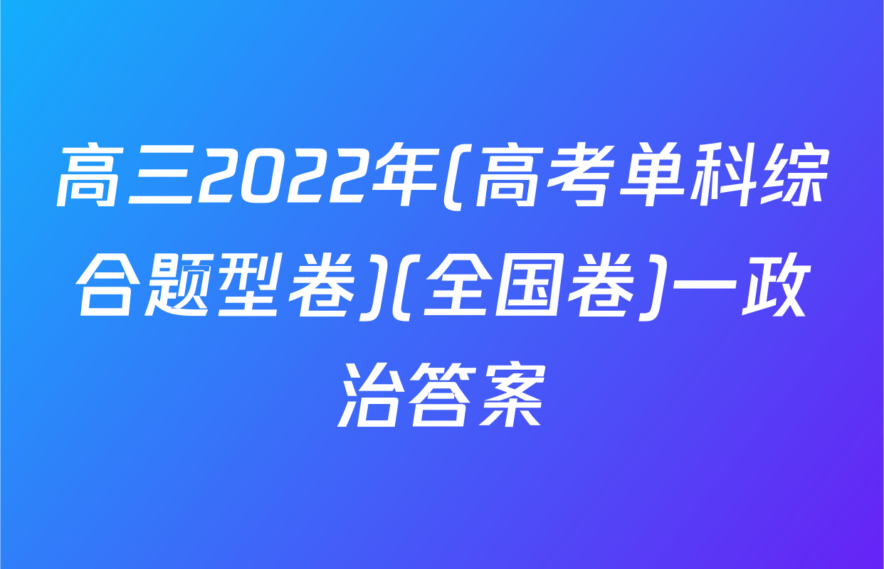 高三2022年(高考单科综合题型卷)(全国卷)一政治答案