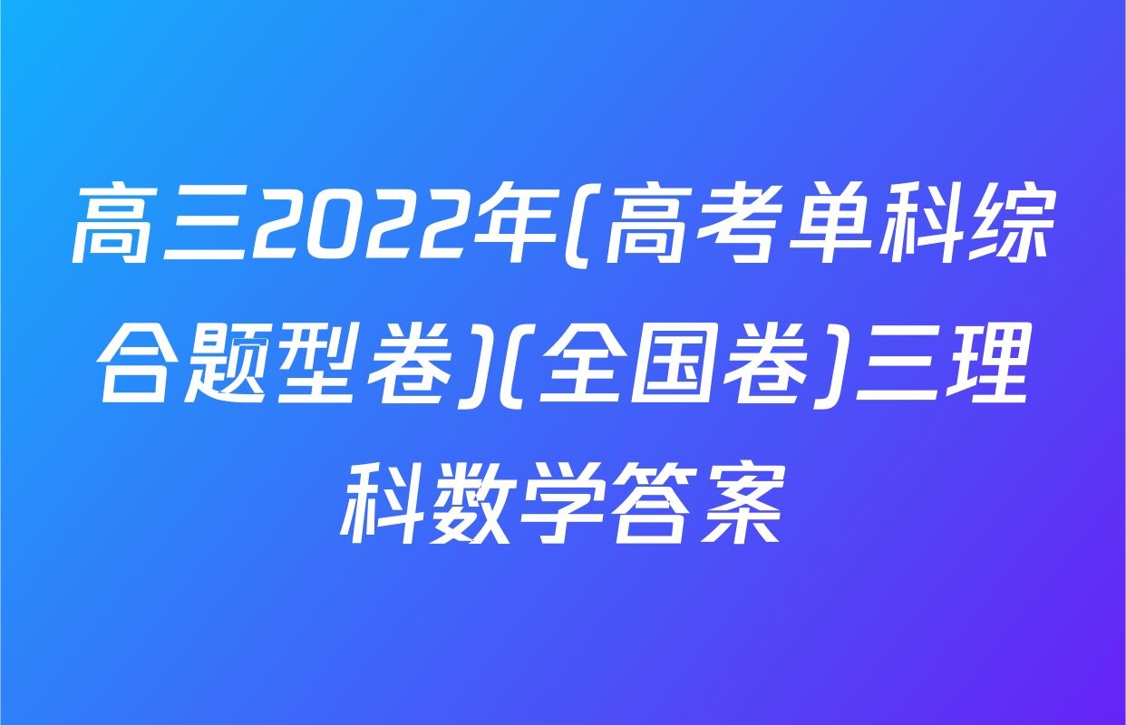 高三2022年(高考单科综合题型卷)(全国卷)三理科数学答案