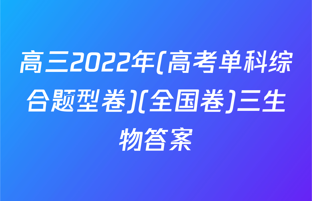 高三2022年(高考单科综合题型卷)(全国卷)三生物答案