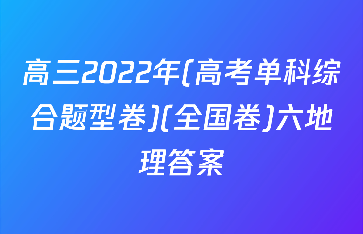 高三2022年(高考单科综合题型卷)(全国卷)六地理答案