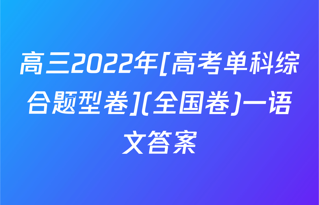高三2022年[高考单科综合题型卷](全国卷)一语文答案