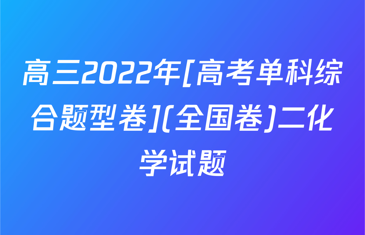 高三2022年[高考单科综合题型卷](全国卷)二化学试题