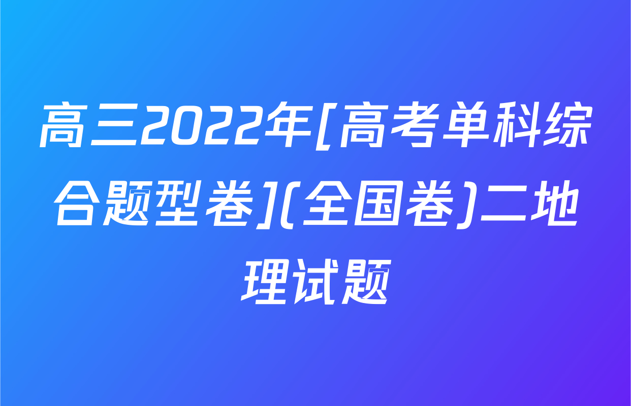 高三2022年[高考单科综合题型卷](全国卷)二地理试题