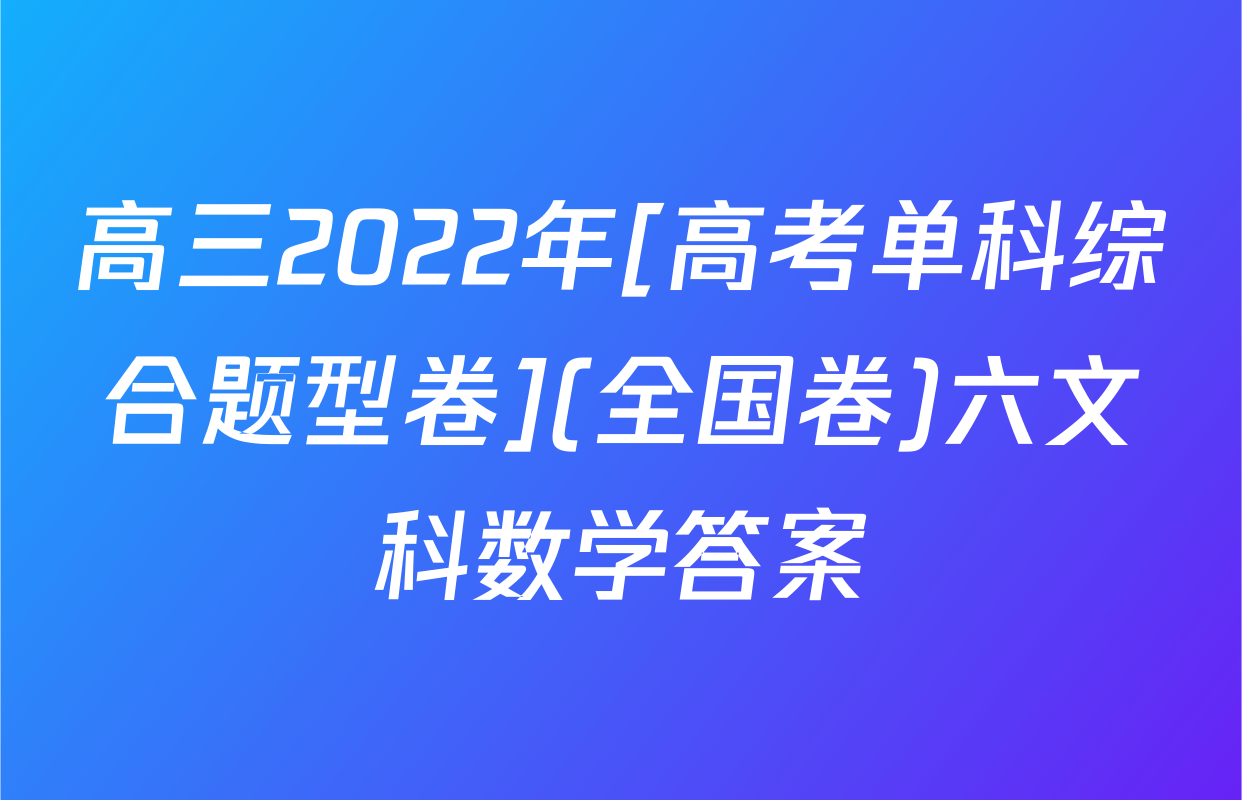 高三2022年[高考单科综合题型卷](全国卷)六文科数学答案
