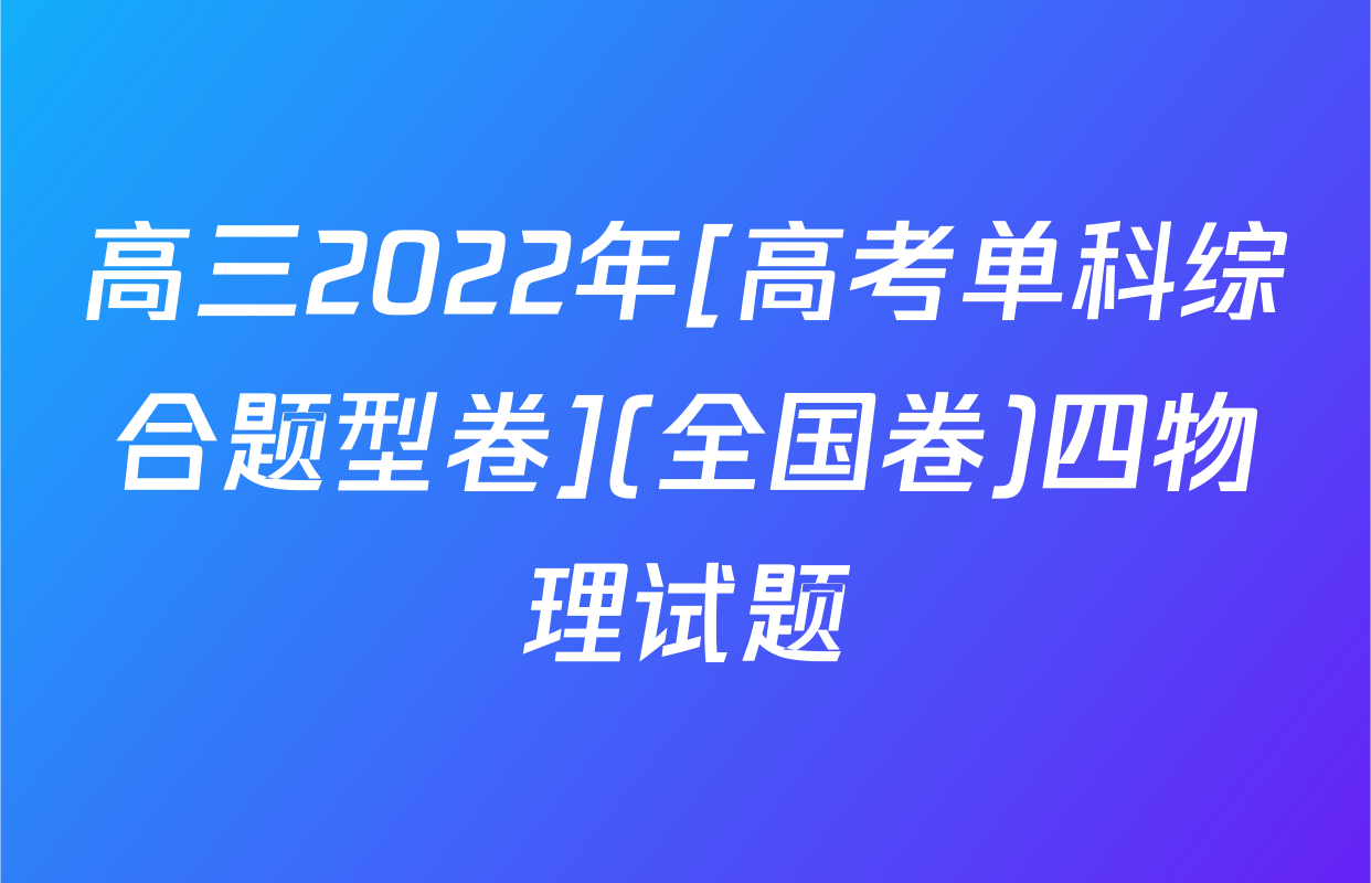高三2022年[高考单科综合题型卷](全国卷)四物理试题
