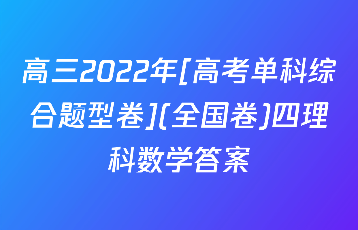 高三2022年[高考单科综合题型卷](全国卷)四理科数学答案