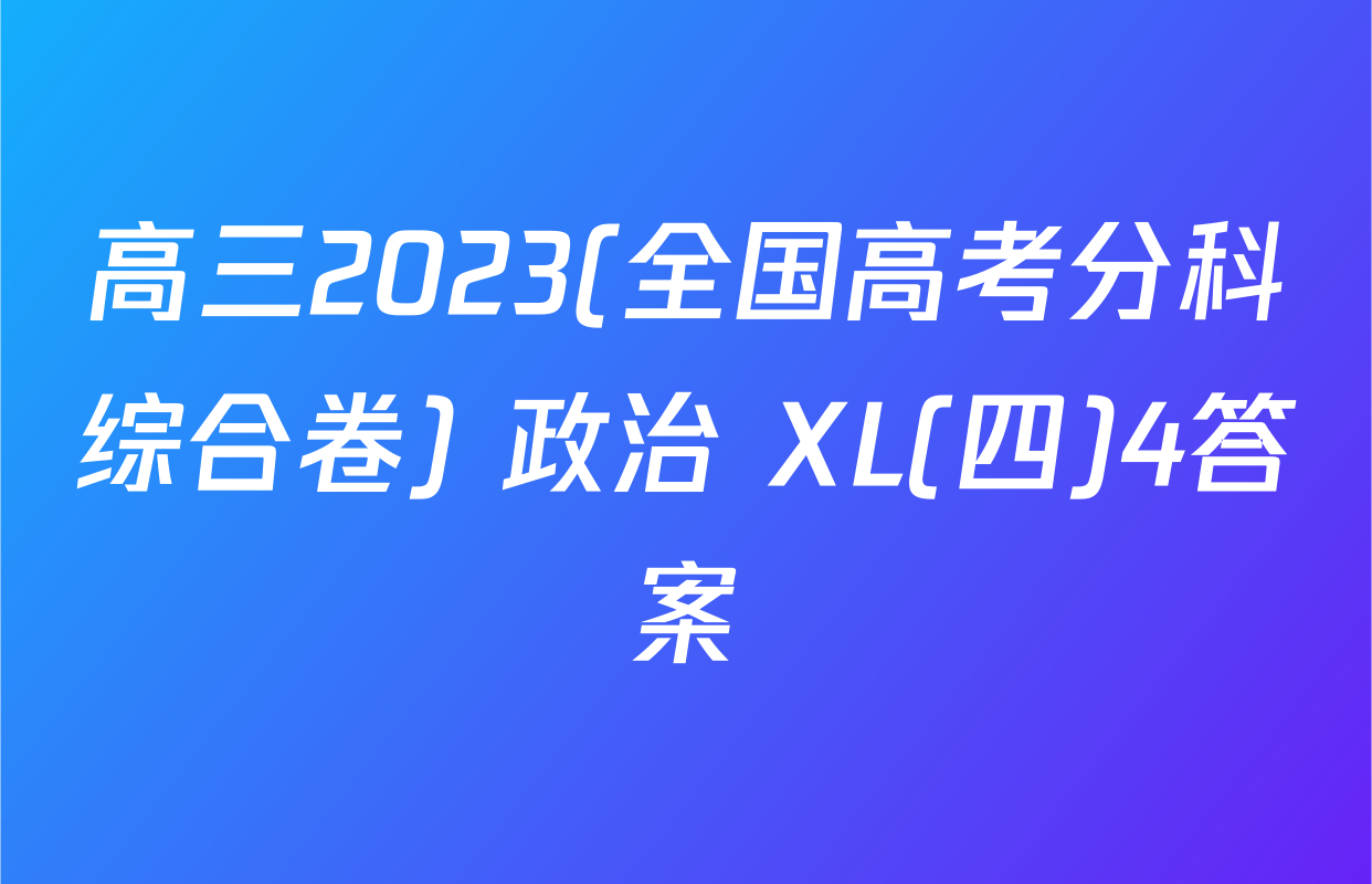 高三2023(全国高考分科综合卷) 政治 XL(四)4答案