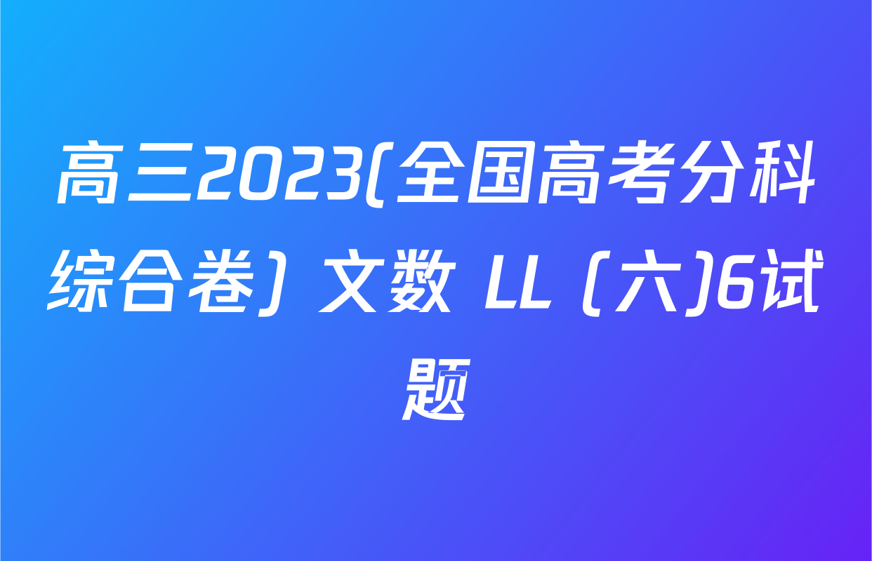 高三2023(全国高考分科综合卷) 文数 LL (六)6试题