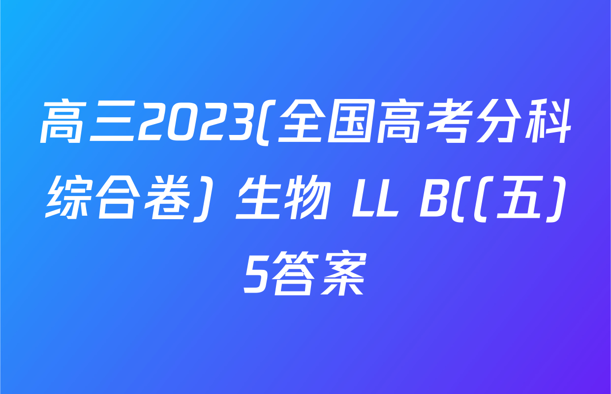 高三2023(全国高考分科综合卷) 生物 LL B((五)5答案