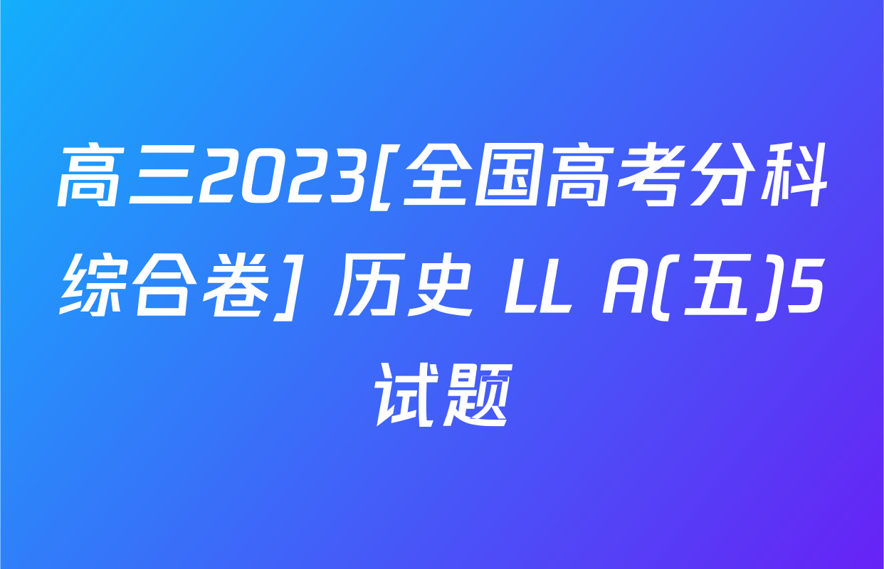 高三2023[全国高考分科综合卷] 历史 LL A(五)5试题