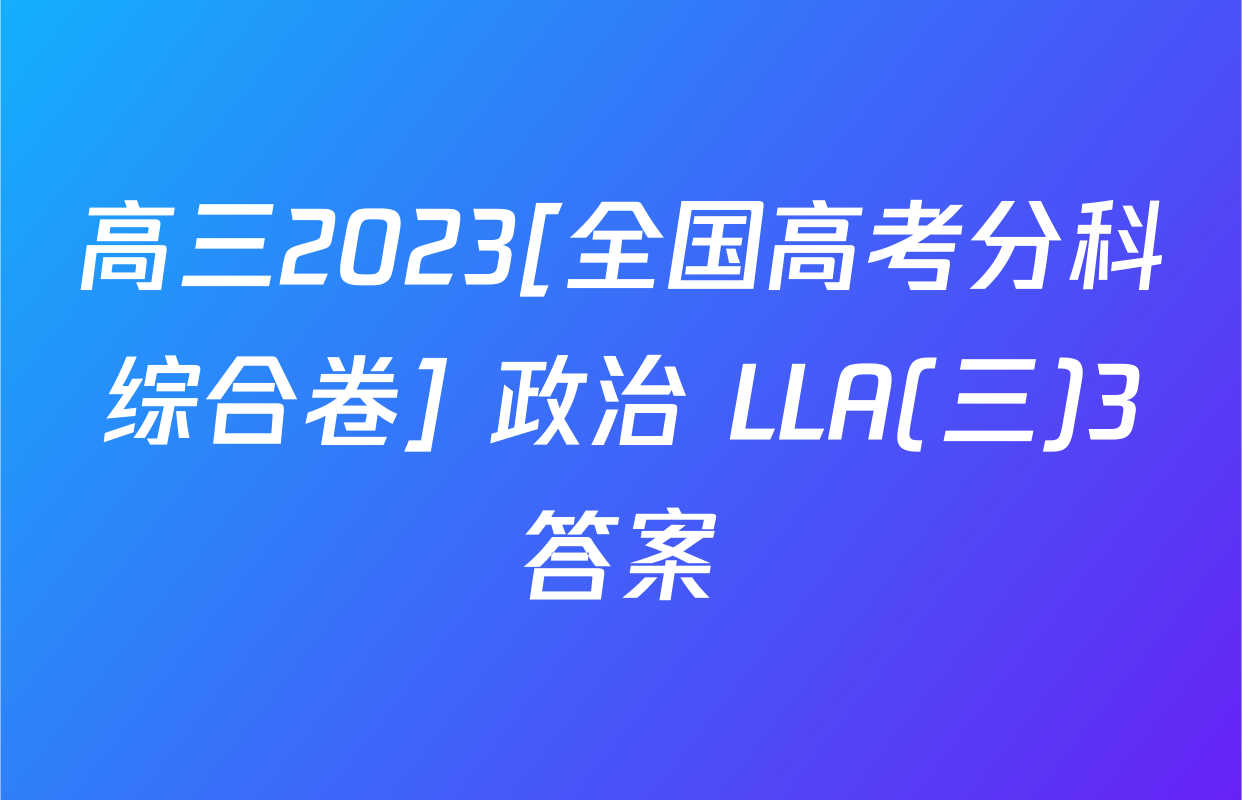 高三2023[全国高考分科综合卷] 政治 LLA(三)3答案